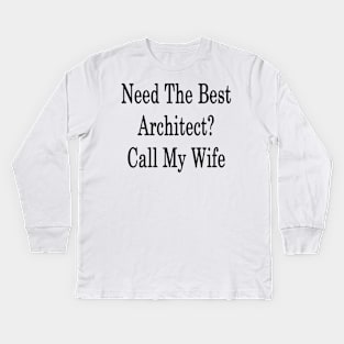 Need The Best Architect? Call My Wife Kids Long Sleeve T-Shirt